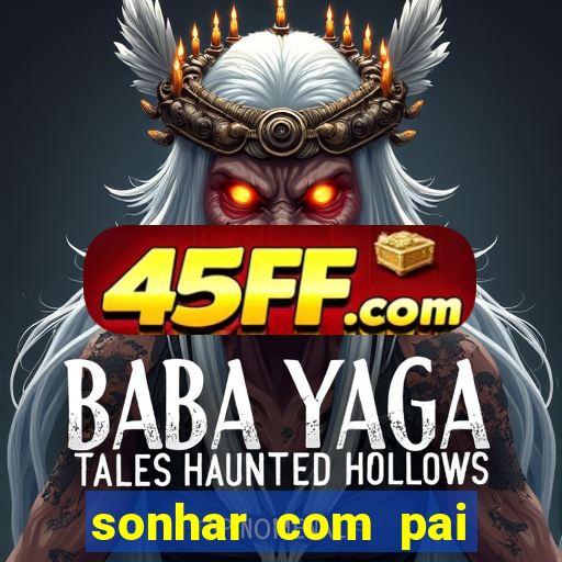 sonhar com pai falecido jogo do bicho